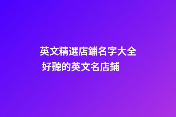 英文精選店鋪名字大全 好聽的英文名店鋪-第1張-店鋪起名-玄機派